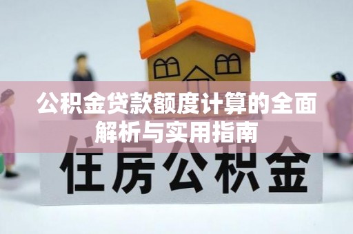 武隆公积金贷款额度计算的全面解析与实用指南