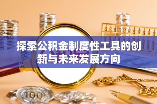 武隆探索公积金制度性工具的创新与未来发展方向