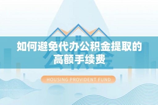 武隆如何避免代办公积金提取的高额手续费