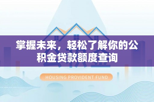武隆掌握未来，轻松了解你的公积金贷款额度查询