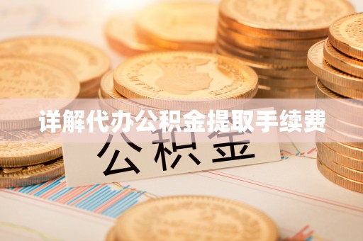 武隆详解代办公积金提取手续费