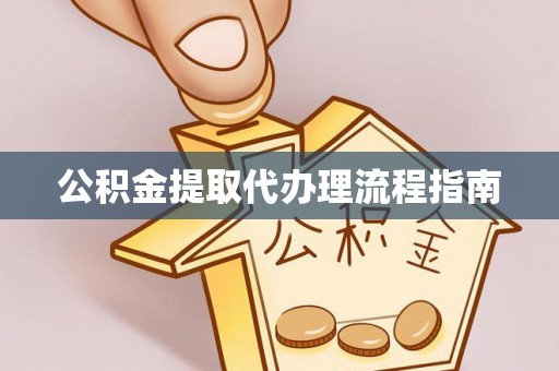 武隆公积金提取代办理流程指南