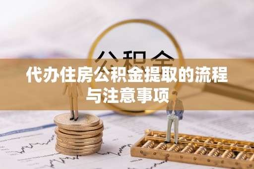 武隆代办住房公积金提取的流程与注意事项