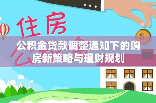 武隆公积金贷款调整通知下的购房新策略与理财规划