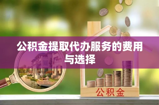 武隆公积金提取代办服务的费用与选择