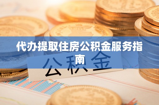 武隆代办提取住房公积金服务指南