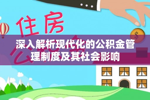 武隆深入解析现代化的公积金管理制度及其社会影响