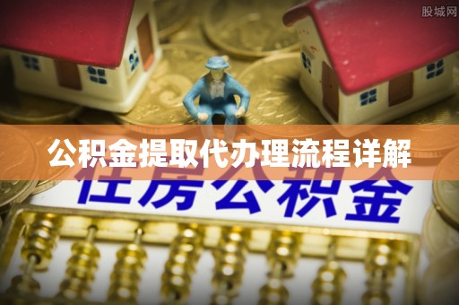 武隆公积金提取代办理流程详解