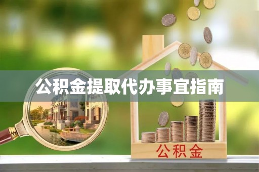 武隆公积金提取代办事宜指南