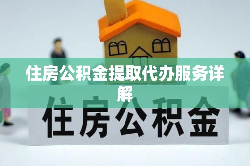 武隆住房公积金提取代办服务详解