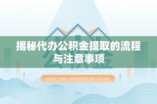 武隆揭秘代办公积金提取的流程与注意事项
