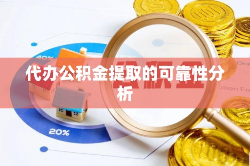 武隆代办公积金提取的可靠性分析