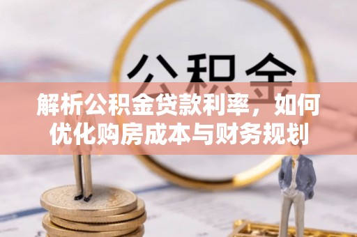 武隆解析公积金贷款利率，如何优化购房成本与财务规划