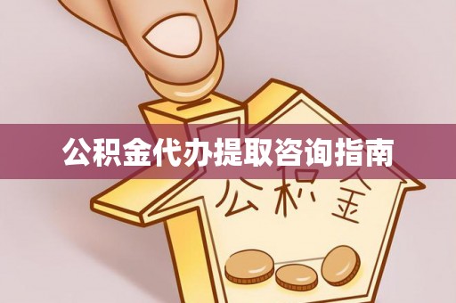 武隆公积金代办提取咨询指南