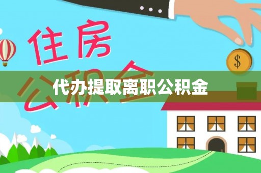 武隆代办提取离职公积金