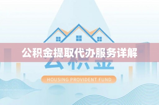 武隆公积金提取代办服务详解