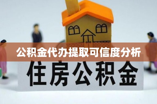 武隆公积金代办提取可信度分析