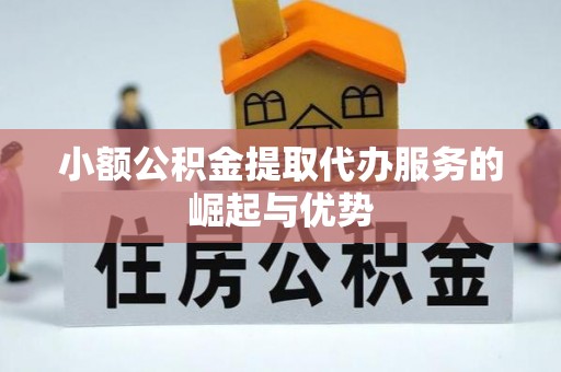 武隆小额公积金提取代办服务的崛起与优势