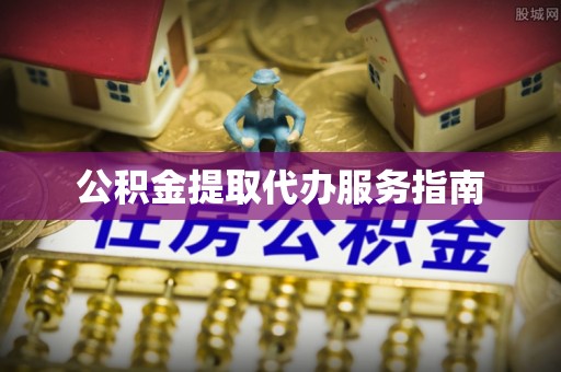 武隆公积金提取代办服务指南