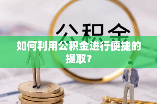 武隆如何利用公积金进行便捷的提取？