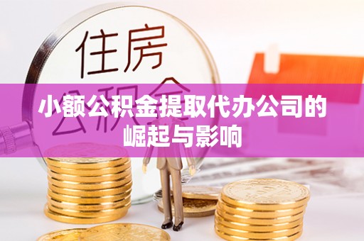 武隆小额公积金提取代办公司的崛起与影响